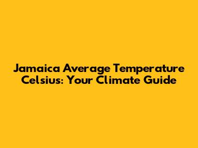 Jamaica Average Temperature Celsius: Your Climate Guide