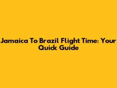 Jamaica To Brazil Flight Time: Your Quick Guide