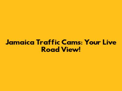 Jamaica Traffic Cams: Your Live Road View!