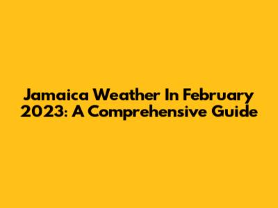 Jamaica Weather In February 2023: A Comprehensive Guide