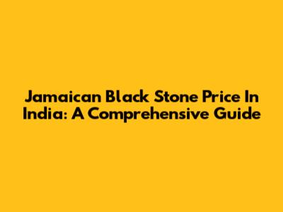 Jamaican Black Stone Price In India: A Comprehensive Guide