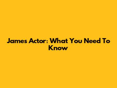 James Actor: What You Need To Know