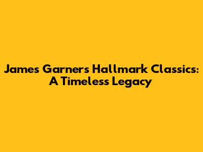 James Garner's Hallmark Classics: A Timeless Legacy