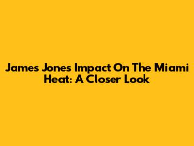 James Jones' Impact On The Miami Heat: A Closer Look
