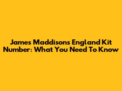 James Maddison's England Kit Number: What You Need To Know