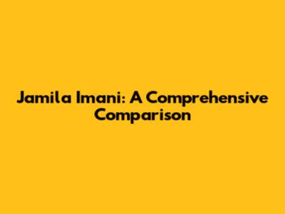 Jamila Imani: A Comprehensive Comparison