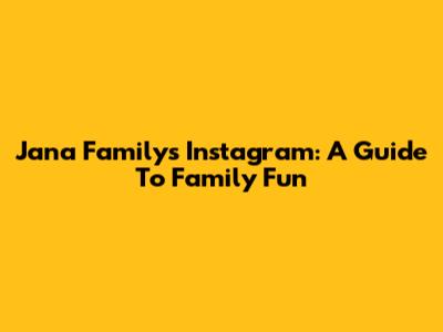 Jana Family's Instagram: A Guide To Family Fun