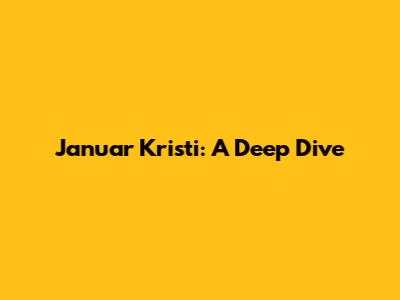 Januar Kristi: A Deep Dive