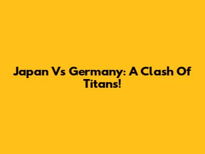 Japan Vs Germany: A Clash Of Titans!