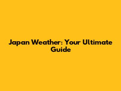 Japan Weather: Your Ultimate Guide