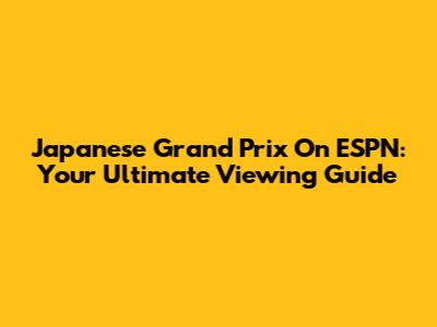 Japanese Grand Prix On ESPN: Your Ultimate Viewing Guide