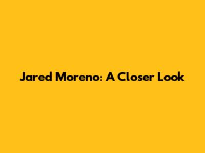 Jared Moreno: A Closer Look