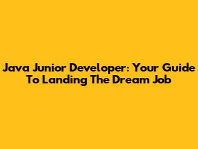 Java Junior Developer: Your Guide To Landing The Dream Job