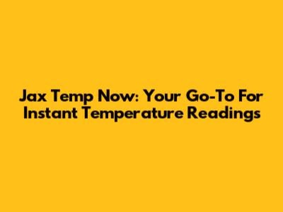 Jax Temp Now: Your Go-To For Instant Temperature Readings