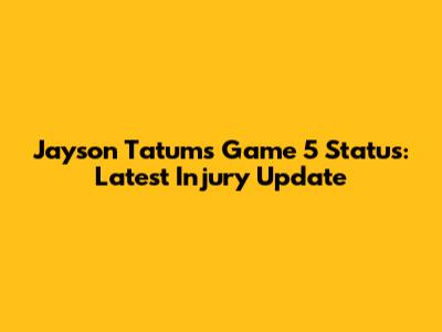 Jayson Tatum's Game 5 Status: Latest Injury Update