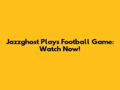 Jazzghost Plays Football Game: Watch Now!