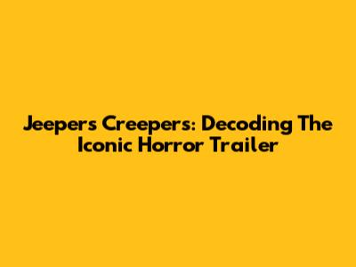 Jeepers Creepers: Decoding The Iconic Horror Trailer