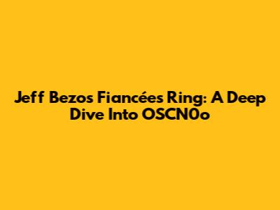 Jeff Bezos' Fiancée's Ring: A Deep Dive Into OSCN0o