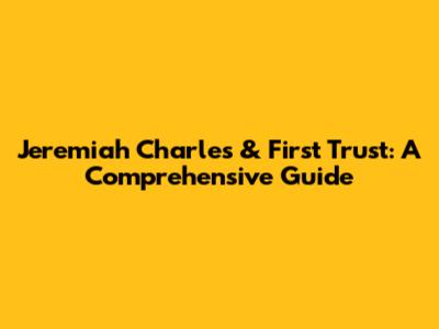 Jeremiah Charles & First Trust: A Comprehensive Guide