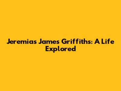 Jeremias James Griffiths: A Life Explored