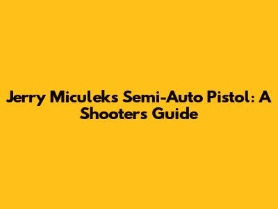 Jerry Miculek's Semi-Auto Pistol: A Shooter's Guide