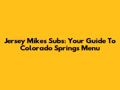 Jersey Mike's Subs: Your Guide To Colorado Springs Menu