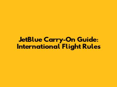 JetBlue Carry-On Guide: International Flight Rules