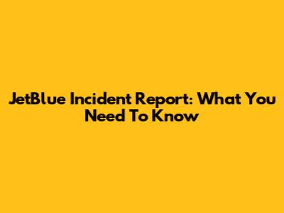 JetBlue Incident Report: What You Need To Know