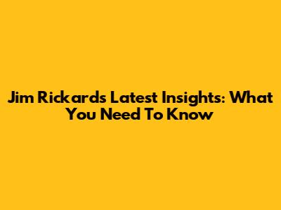 Jim Rickards' Latest Insights: What You Need To Know
