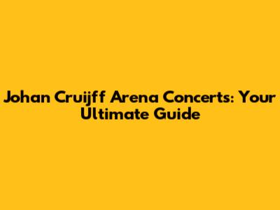 Johan Cruijff Arena Concerts: Your Ultimate Guide