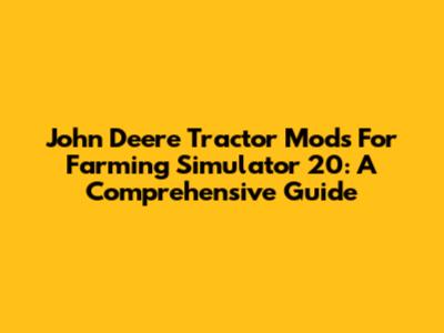 John Deere Tractor Mods For Farming Simulator 20: A Comprehensive Guide