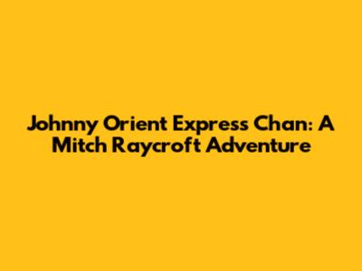 Johnny Orient Express Chan: A Mitch Raycroft Adventure