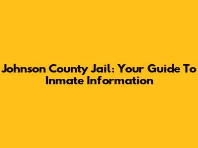 Johnson County Jail: Your Guide To Inmate Information