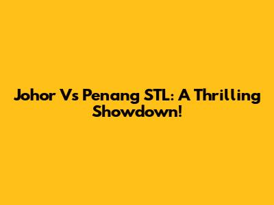 Johor Vs Penang STL: A Thrilling Showdown!