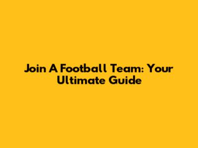 Join A Football Team: Your Ultimate Guide