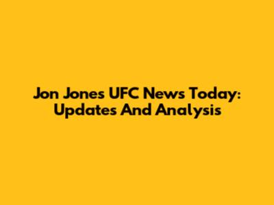 Jon Jones UFC News Today: Updates And Analysis