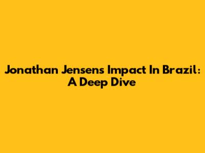 Jonathan Jensen's Impact In Brazil: A Deep Dive