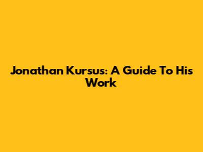 Jonathan Kursus: A Guide To His Work