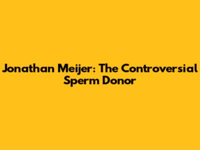 Jonathan Meijer: The Controversial Sperm Donor