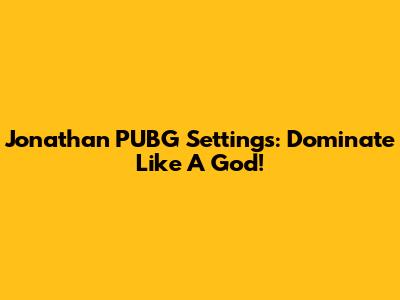 Jonathan PUBG Settings: Dominate Like A God!