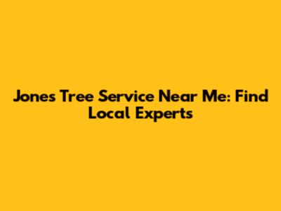 Jones Tree Service Near Me: Find Local Experts