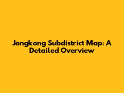 Jongkong Subdistrict Map: A Detailed Overview