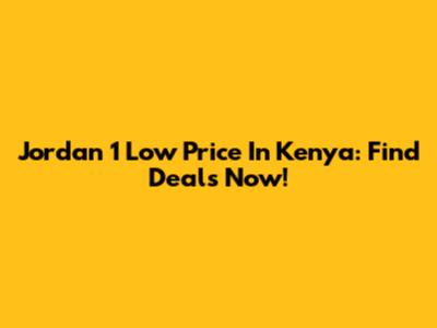 Jordan 1 Low Price In Kenya: Find Deals Now!