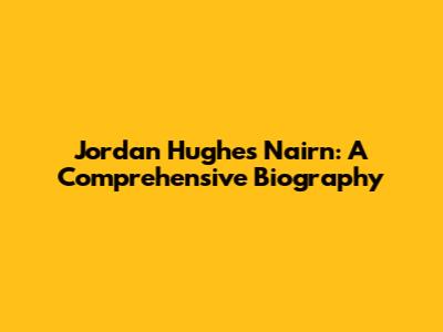 Jordan Hughes Nairn: A Comprehensive Biography