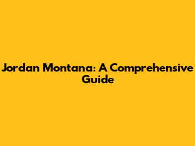 Jordan Montana: A Comprehensive Guide