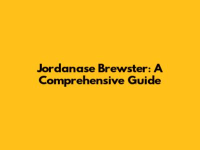 Jordanase Brewster: A Comprehensive Guide