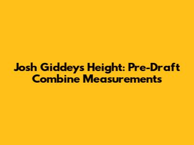 Josh Giddey's Height: Pre-Draft Combine Measurements