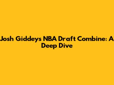 Josh Giddey's NBA Draft Combine: A Deep Dive
