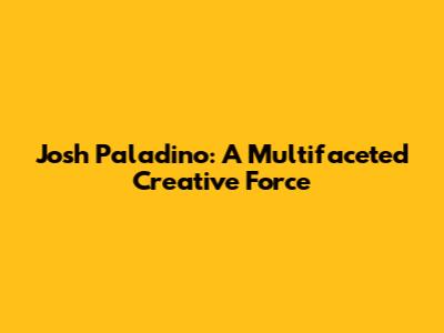 Josh Paladino: A Multifaceted Creative Force