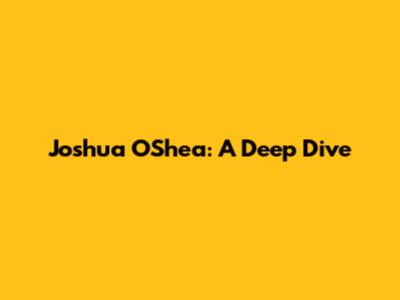 Joshua O'Shea: A Deep Dive